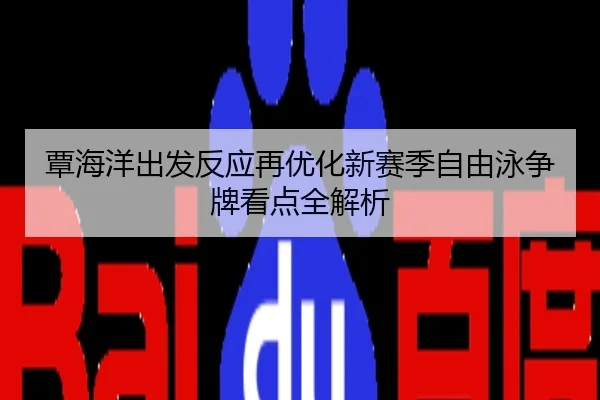 覃海洋出发反应再优化新赛季自由泳争牌看点全解析